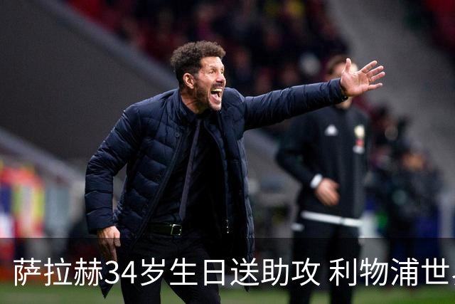 萨拉赫34岁生日送助攻 利物浦世界杯首轮参与度超高